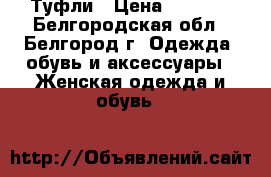 Туфли › Цена ­ 3 000 - Белгородская обл., Белгород г. Одежда, обувь и аксессуары » Женская одежда и обувь   